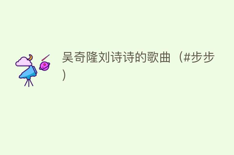 吴奇隆刘诗诗的歌曲（#步步） 