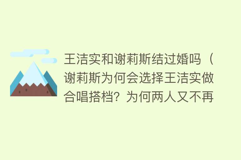 王洁实和谢莉斯结过婚吗（谢莉斯为何会选择王洁实做合唱搭档？为何两人又不再同台？）