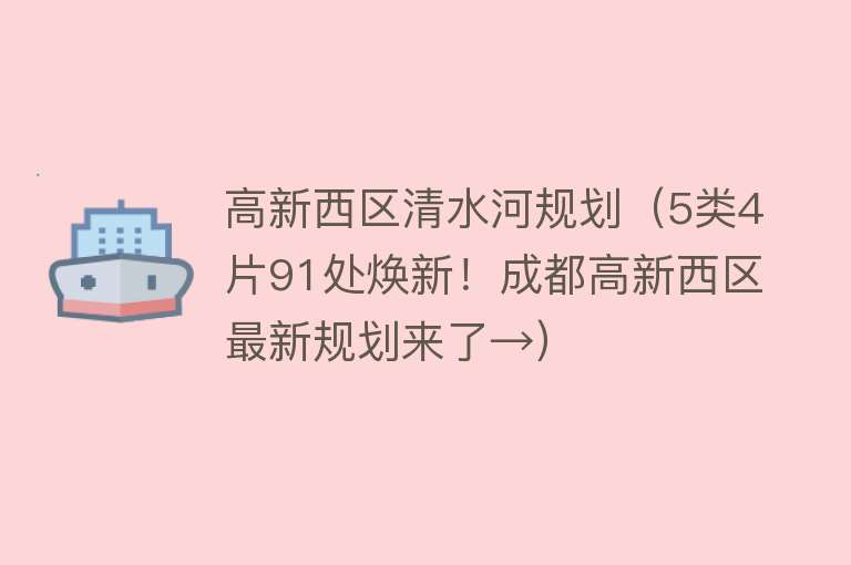 高新西区清水河规划（5类4片91处焕新！成都高新西区最新规划来了→） 