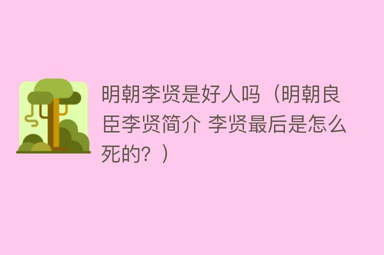 明朝李贤是好人吗(明朝良臣李贤简介 李贤最后是怎么死的?)
