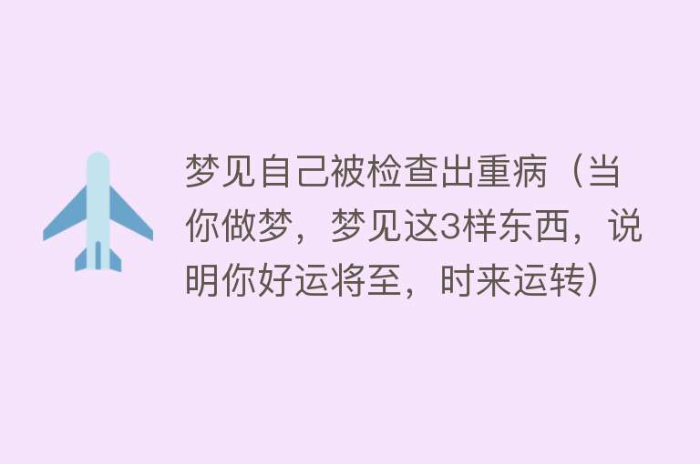 梦见自己被检查出重病(当你做梦,梦见这3样东西,说明你好运将至,时来运转)