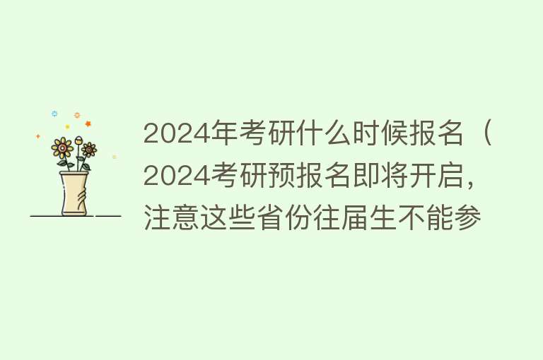 2024年考研什么时候报名（2024考研预报名即将开启，注意这些省份往届生不能参加！） 