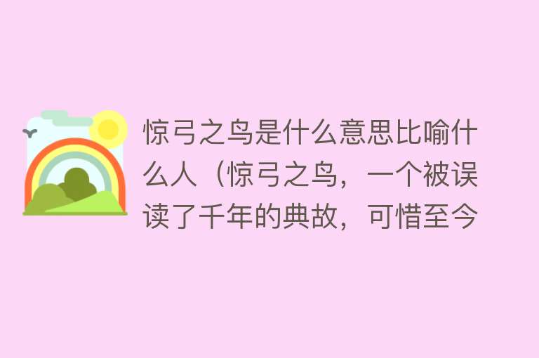 惊弓之鸟是什么意思比喻什么人（惊弓之鸟，一个被误读了千年的典故，可惜至今还被误读） 