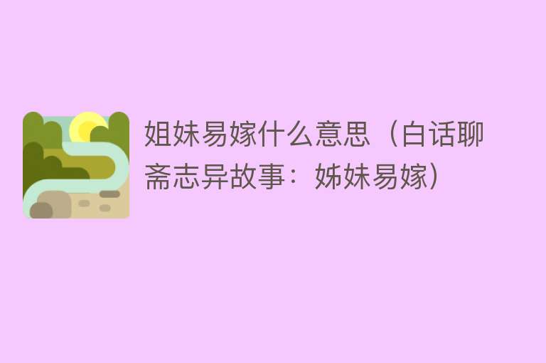 姐妹易嫁什么意思(白话聊斋志异故事:姊妹易嫁)