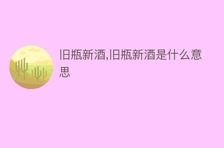 旧瓶新酒,旧瓶新酒是什么意思 