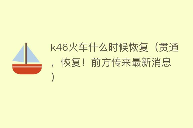 k46火车什么时候恢复（贯通，恢复！前方传来最新消息） 