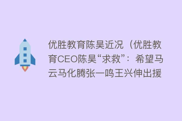 优胜教育陈昊近况（优胜教育CEO陈昊“求救”：希望马云马化腾张一鸣王兴伸出援手） 