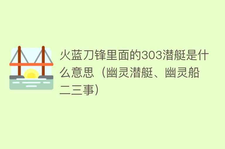 火蓝刀锋里面的303潜艇是什么意思（幽灵潜艇、幽灵船二三事） 