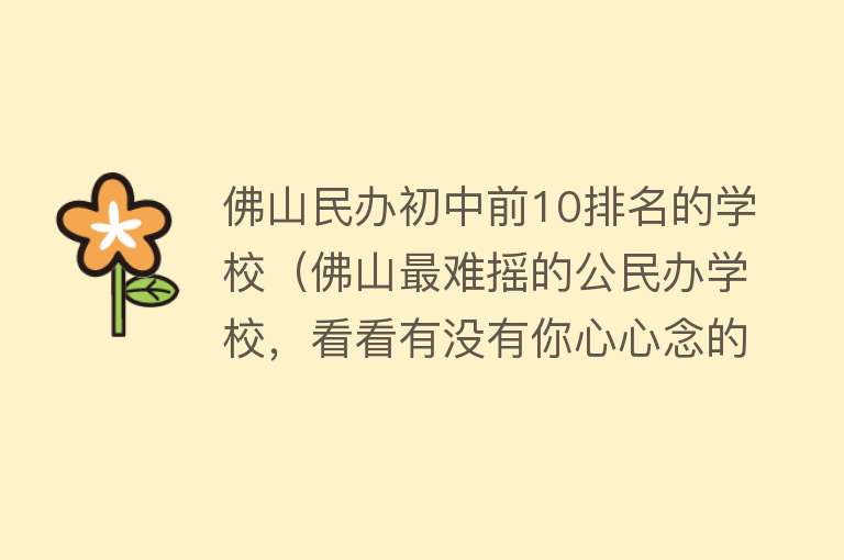 佛山民办初中前10排名的学校（佛山最难摇的公民办学校，看看有没有你心心念的学校） 