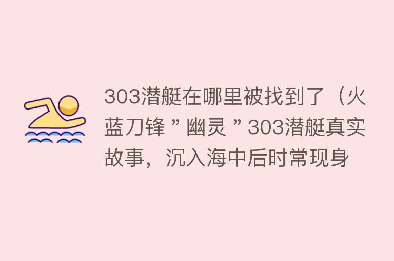 303潜艇在哪里被找到了（火蓝刀锋＂幽灵＂303潜艇真实故事，沉入海中后时常现身） 