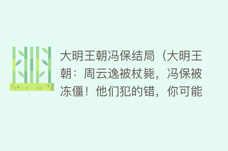 大明王朝冯保结局（大明王朝：周云逸被杖毙，冯保被冻僵！他们犯的错，你可能也犯过） 