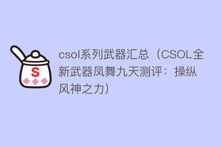 csol系列武器汇总（CSOL全新武器凤舞九天测评：操纵风神之力） 