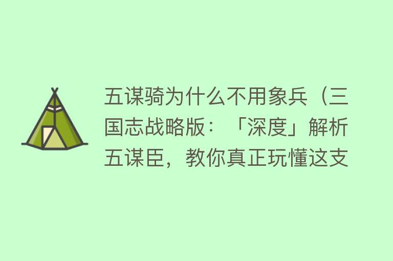 五谋骑为什么不用象兵（三国志战略版：「深度」解析五谋臣，教你真正玩懂这支T0网红） 