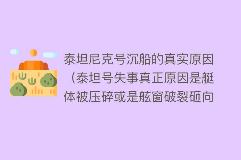 泰坦尼克号沉船的真实原因（泰坦号失事真正原因是艇体被压碎或是舷窗破裂砸向海底，并非内爆） 