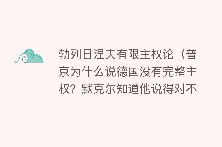 勃列日涅夫有限主权论（普京为什么说德国没有完整主权？默克尔知道他说得对不对） 