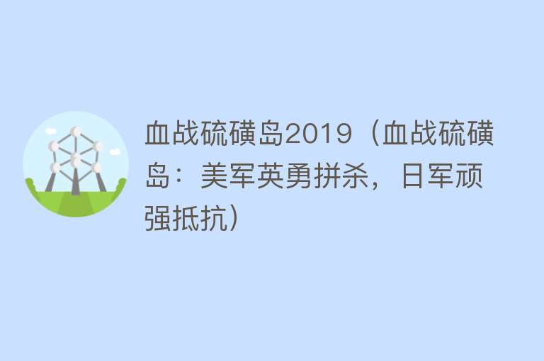 血战硫磺岛2019（血战硫磺岛：美军英勇拼杀，日军顽强抵抗） 