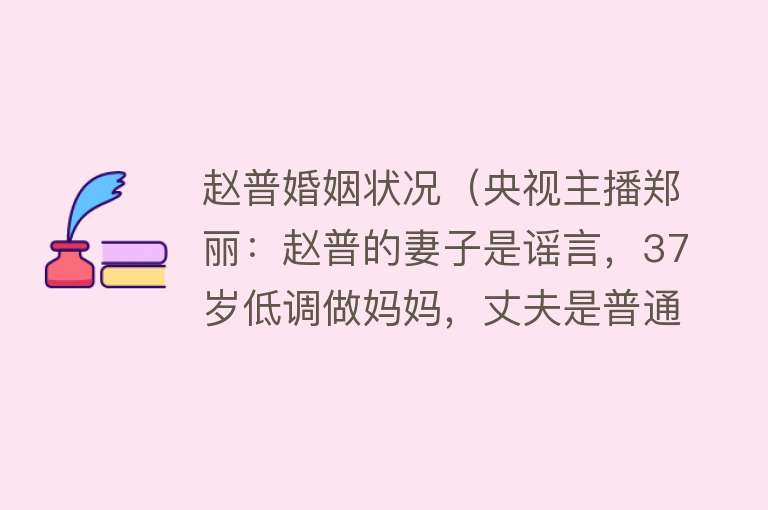 赵普婚姻状况（央视主播郑丽：赵普的妻子是谣言，37岁低调做妈妈，丈夫是普通人）