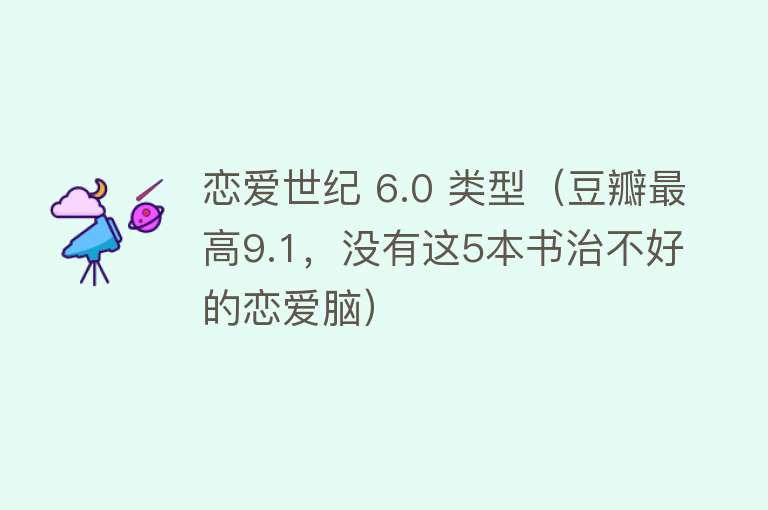 恋爱世纪 6.0 类型（豆瓣最高9.1，没有这5本书治不好的恋爱脑） 