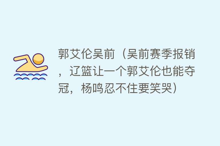 郭艾伦吴前（吴前赛季报销，辽篮让一个郭艾伦也能夺冠，杨鸣忍不住要笑哭） 