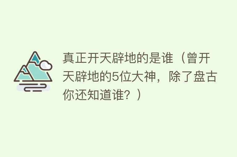 真正开天辟地的是谁（曾开天辟地的5位大神，除了盘古你还知道谁？） 