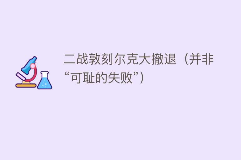 二战敦刻尔克大撤退（并非“可耻的失败”） 