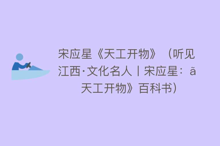 宋应星《天工开物》（听见江西·文化名人丨宋应星：《天工开物》百科书） 