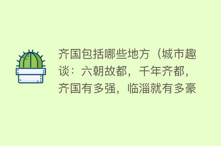 齐国包括哪些地方（城市趣谈：六朝故都，千年齐都，齐国有多强，临淄就有多豪） 