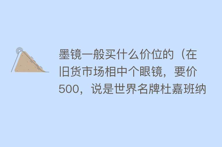 墨镜一般买什么价位的（在旧货市场相中个眼镜，要价500，说是世界名牌杜嘉班纳，值吗？） 