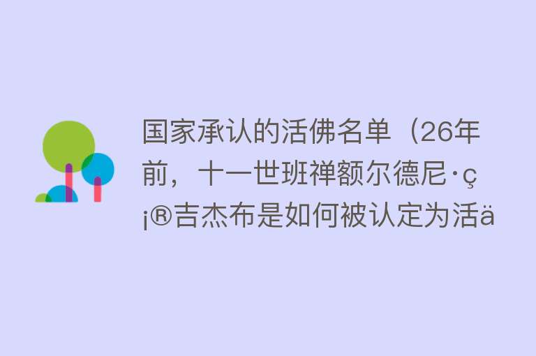 国家承认的活佛名单（26年前，十一世班禅额尔德尼·确吉杰布是如何被认定为活佛的呢？） 