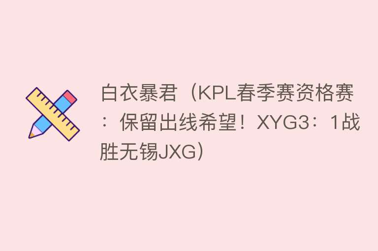 白衣暴君（KPL春季赛资格赛：保留出线希望！XYG3：1战胜无锡JXG） 