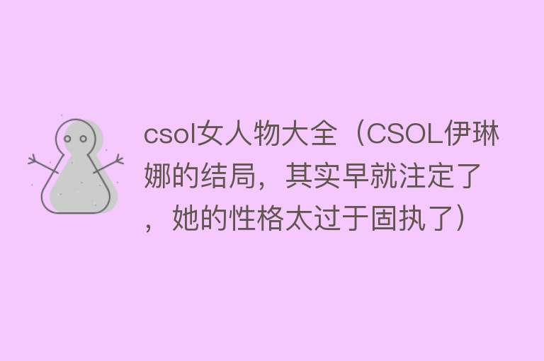 csol女人物大全（CSOL伊琳娜的结局，其实早就注定了，她的性格太过于固执了） 