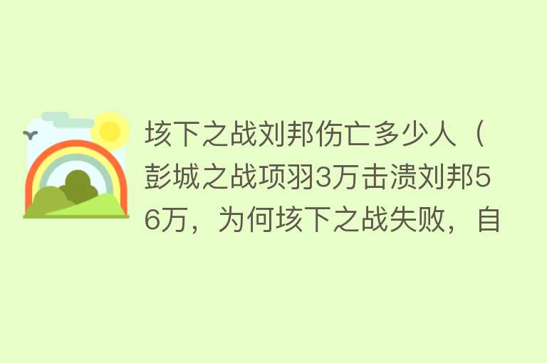 垓下之战刘邦伤亡多少人（彭城之战项羽3万击溃刘邦56万，为何垓下之战失败，自刎乌江） 