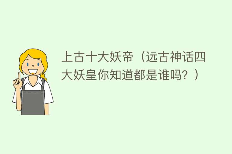 上古十大妖帝（远古神话四大妖皇你知道都是谁吗？） 