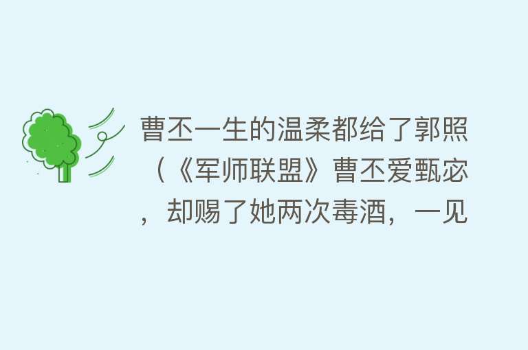 曹丕一生的温柔都给了郭照（《军师联盟》曹丕爱甄宓，却赐了她两次毒酒，一见钟情终不能长久） 