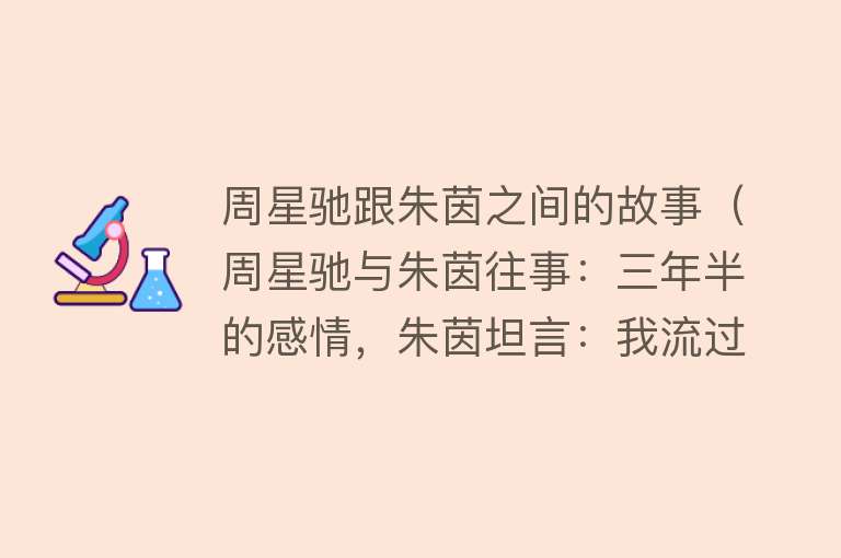 周星驰跟朱茵之间的故事（周星驰与朱茵往事：三年半的感情，朱茵坦言：我流过的眼泪太多） 