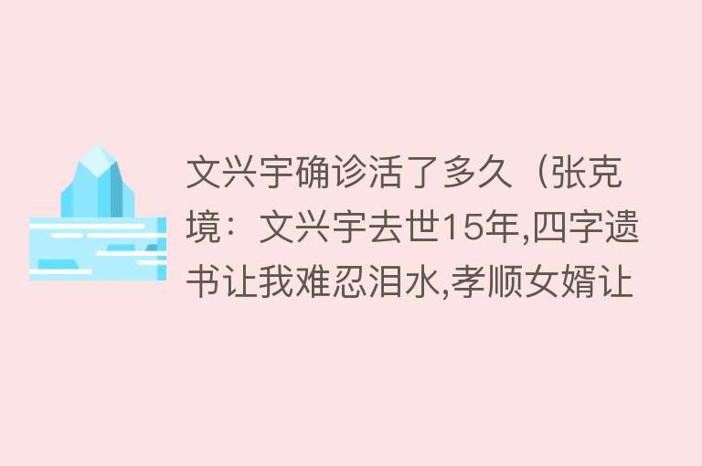 文兴宇确诊活了多久（张克境：文兴宇去世15年,四字遗书让我难忍泪水,孝顺女婿让我安心） 