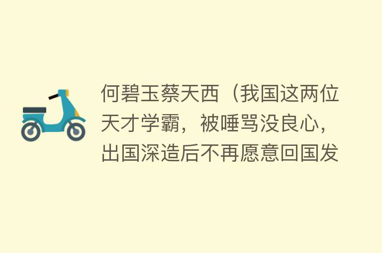 何碧玉蔡天西（我国这两位天才学霸，被唾骂没良心，出国深造后不再愿意回国发展） 