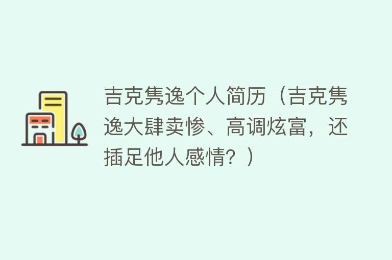 吉克隽逸个人简历（吉克隽逸大肆卖惨、高调炫富，还插足他人感情？） 