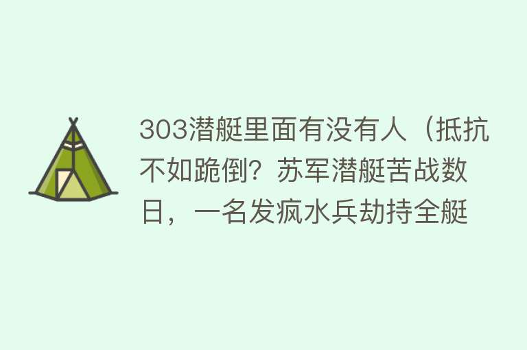 303潜艇里面有没有人（抵抗不如跪倒？苏军潜艇苦战数日，一名发疯水兵劫持全艇投降德军） 