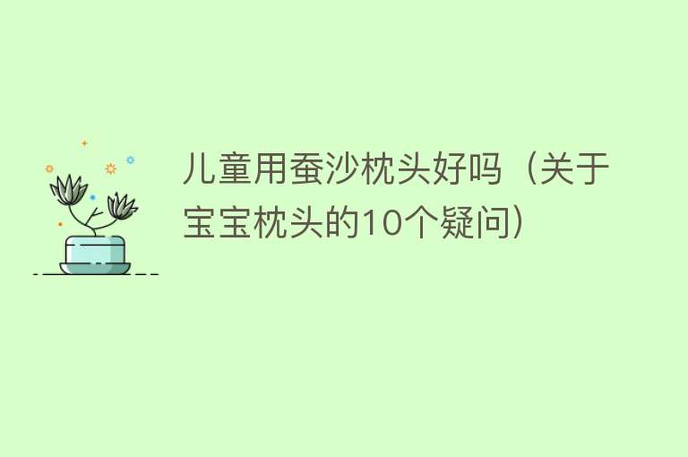 儿童用蚕沙枕头好吗（关于宝宝枕头的10个疑问） 