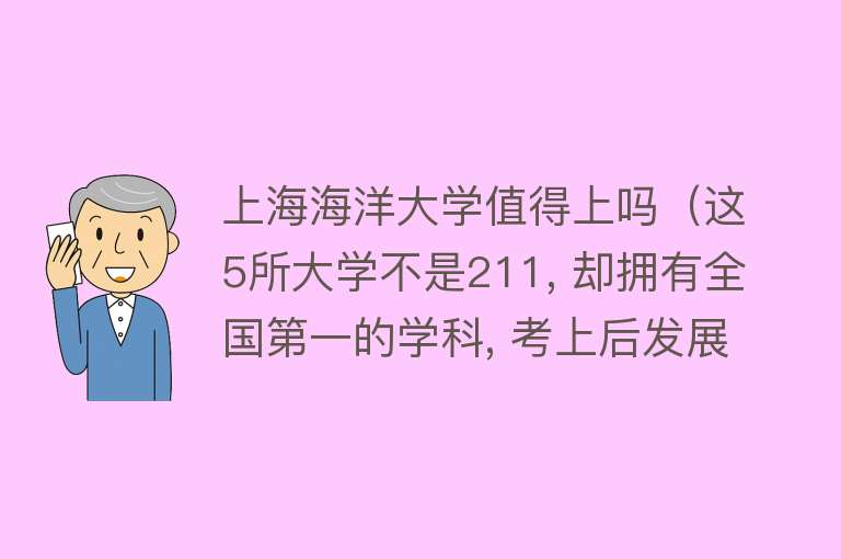 上海海洋大学值得上吗（这5所大学不是211, 却拥有全国第一的学科, 考上后发展前景好） 