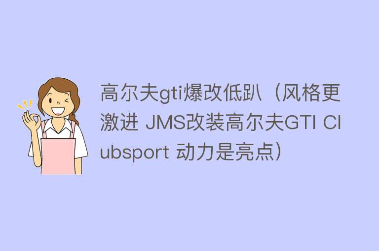 高尔夫gti爆改低趴（风格更激进 JMS改装高尔夫GTI Clubsport 动力是亮点） 