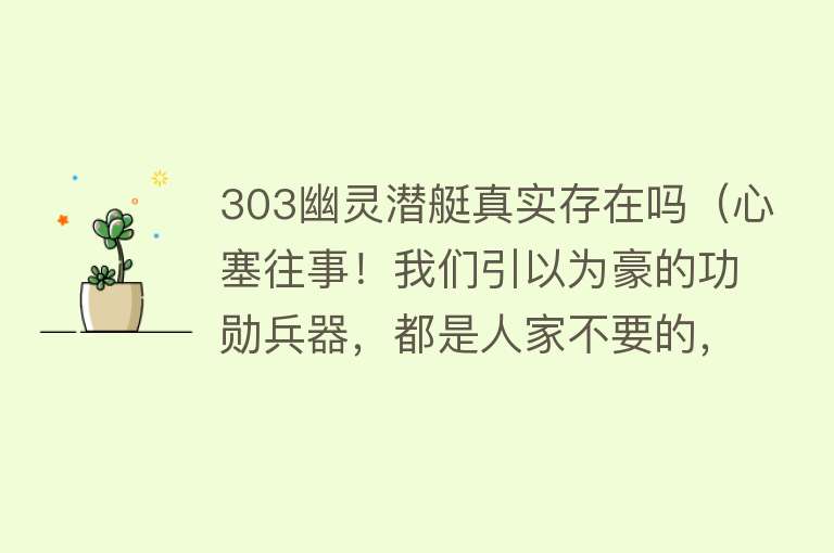 303幽灵潜艇真实存在吗(心塞往事!我们引以为豪的功勋兵器,都是人家不要的,现在不同了)