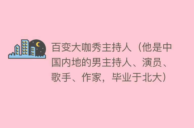 百变大咖秀主持人（他是中国内地的男主持人、演员、歌手、作家，毕业于北大） 