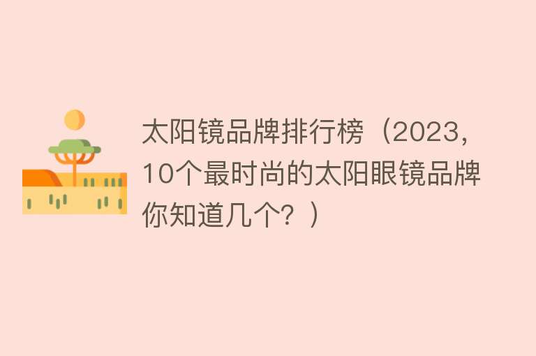 太阳镜品牌排行榜（2023，10个最时尚的太阳眼镜品牌你知道几个？） 