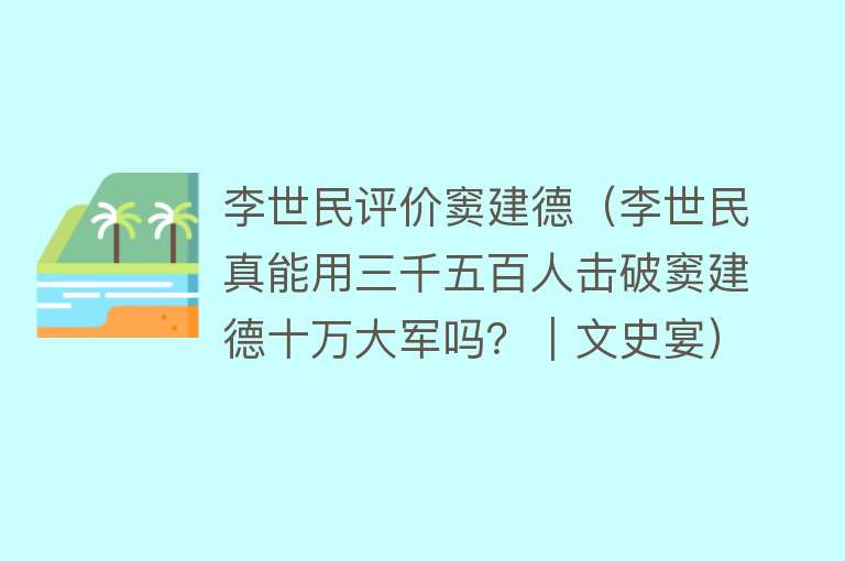 李世民评价窦建德（李世民真能用三千五百人击破窦建德十万大军吗？｜文史宴） 