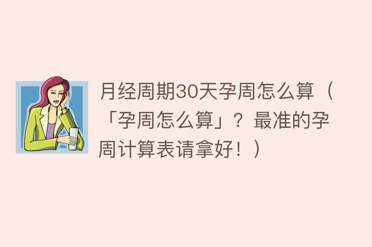 月经周期30天孕周怎么算（「孕周怎么算」？最准的孕周计算表请拿好！） 