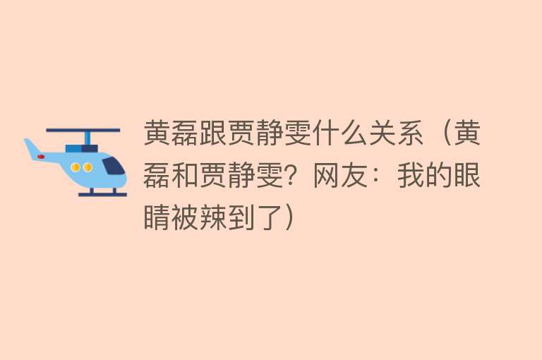 黄磊跟贾静雯什么关系（黄磊和贾静雯？网友：我的眼睛被辣到了） 