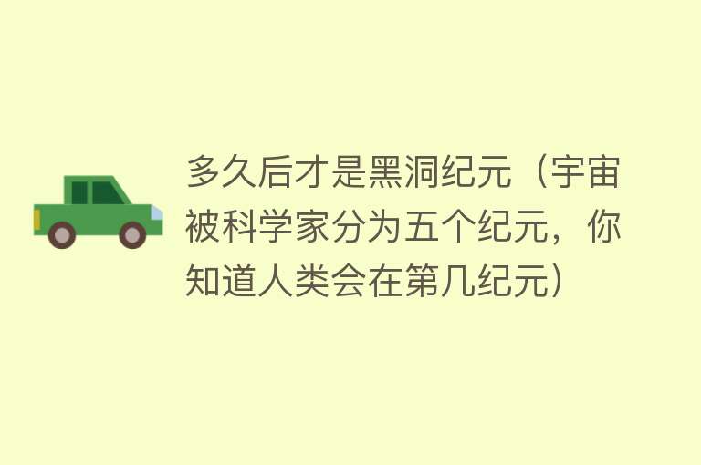 多久后才是黑洞纪元（宇宙被科学家分为五个纪元，你知道人类会在第几纪元） 