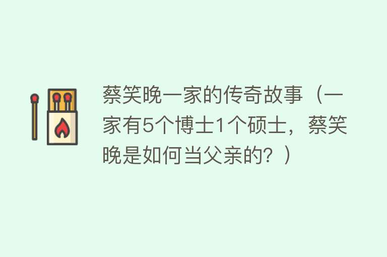 蔡笑晚一家的传奇故事（一家有5个博士1个硕士，蔡笑晚是如何当父亲的？） 